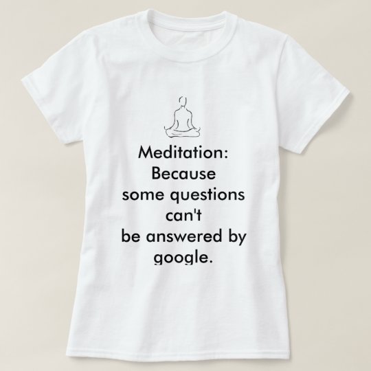 Meditation T-shirt for when they ask why.