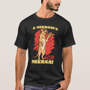 Meerkats A Meerkat's Gotta Meerkat T-Shirt
