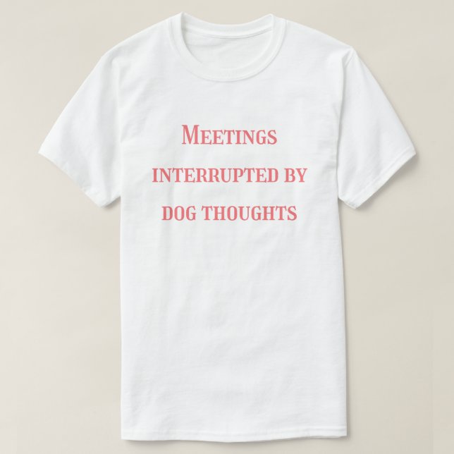 Meetings Interrupted by Dog Thoughts – Funny  T-Shirt (Design Front)