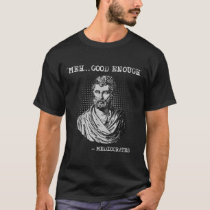 Meh Good Enough Mediocrates Socrates Quote T-Shirt