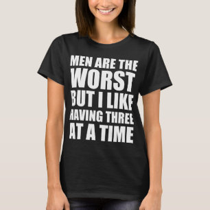 Men are the worst but I like having three T-Shirt