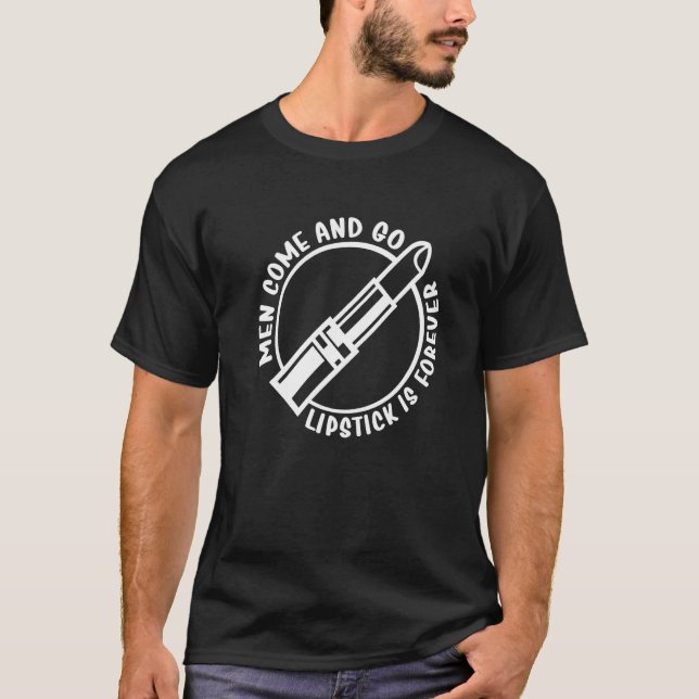 Men Come And Go Lisptick Is Forever Lipstick Makeu T-Shirt (Front)