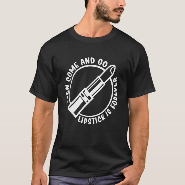 Men Come And Go Lisptick Is Forever Lipstick Makeu T-Shirt (Front)