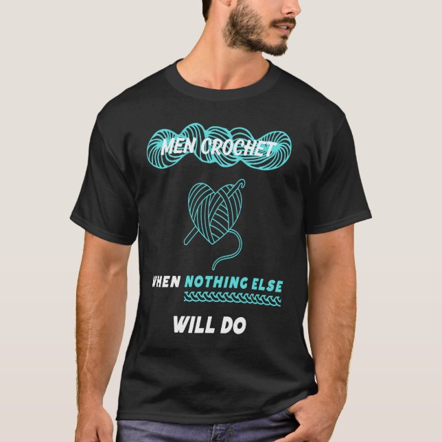 Men Crochet when nothing else will do  1 T-Shirt (Front)