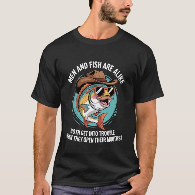 Men & Fish are Alike Both Get Into Trouble Open Th T-Shirt (Front)
