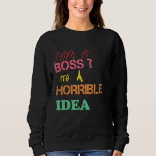 Men I am A Boss It's A Horrible Idea Sarcastic Hum Sweatshirt