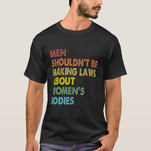 Men Shouldn't Be Making Laws Abortion Right Pro Ch T-Shirt