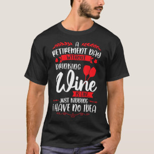 Mens A Retirement Day Without Drinking Wine Retire T-Shirt