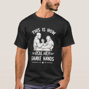 Mens Arm Wrestling How Real Men Shake Hands Armwre T-Shirt