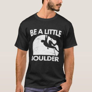 Mens Be A Little Boulder Rock Climbing For Climber T-Shirt