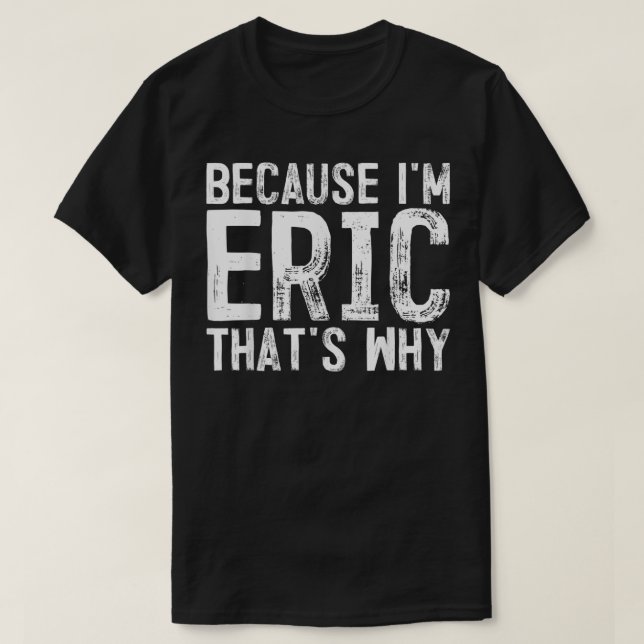 Mens Because I'm Eric That's Why, Name  T-Shirt (Design Front)