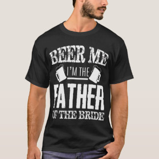 Mens Beer Me Im The Father Of  The Bride Father's  T-Shirt