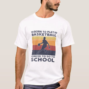 Mens Born To Play Basketball Forced To Go To Schoo T-Shirt