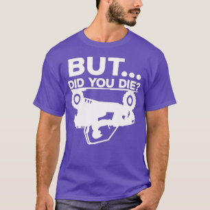 Mens But Did You Die ATV Four Wheeler Funny Quad T-Shirt