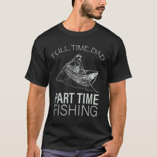 Mens Dad Fishing Full Time Dad Part Time Fishing N T-Shirt