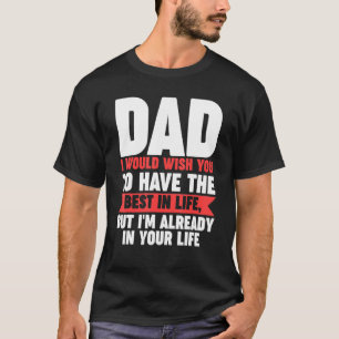Mens dad I would wish you to have the best in life T-Shirt