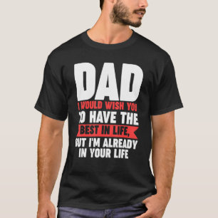 Mens dad I would wish you to have the best in life T-Shirt