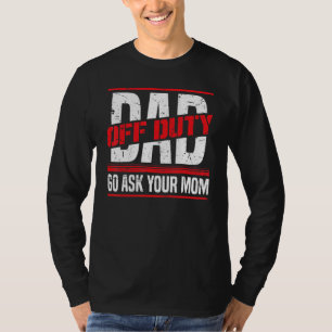 Mens Dad Off Duty Go Ask Mom Father's Day Quot T-Shirt