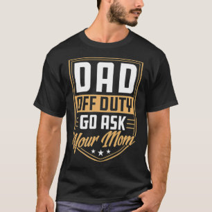 Mens Dad Off Duty Go Ask Your Mom Unique Funny Cut T-Shirt