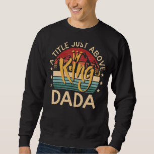 Mens Dada A Tittle Just Above King For Father's Sweatshirt