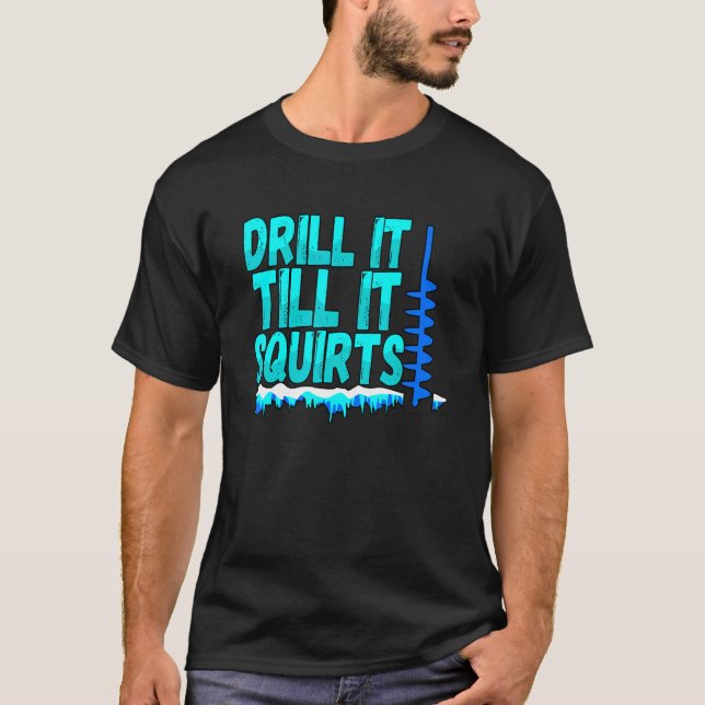 Mens Drill It Till It Squirts  Ice Fishing Fisherm T-Shirt (Front)