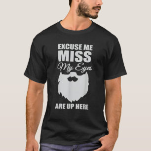 Mens Excuse Me Miss My Eyes Are Up Here Epic Beard T-Shirt