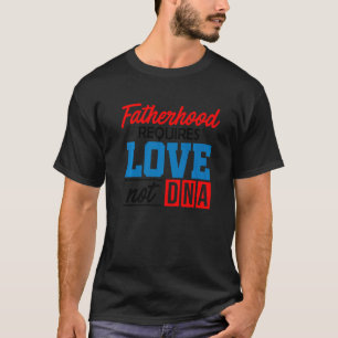 Mens Fatherhood Requires Love Not Dna Stepfather S T-Shirt