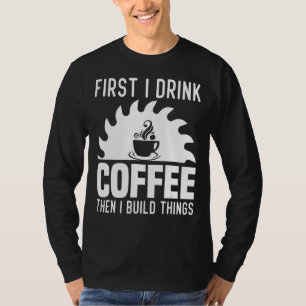 Mens First I Drink Coffee Then I Build Things T-Shirt