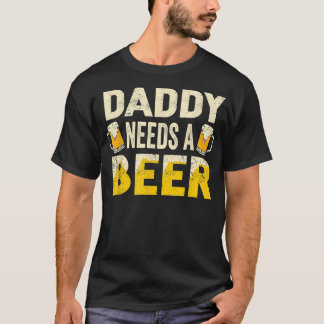 Mens Funny Drinking Beer Daddy Needs A Beer Gift F T-Shirt