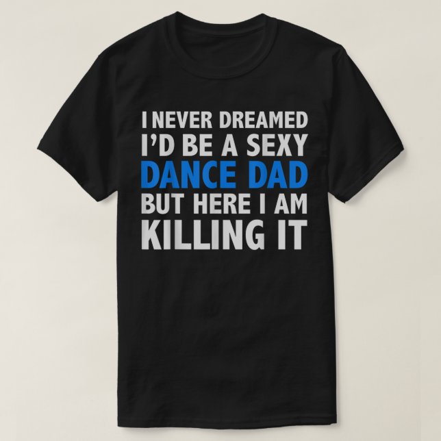 Mens Funny I Never Dreamed I'd be a Sexy Dance Dad T-Shirt (Design Front)