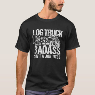 Mens Funny Log Truck Driver Badass Logging Trucker T-Shirt