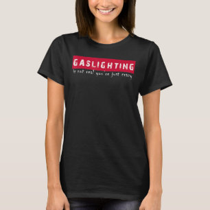 Mens Gaslighting Is Not Real Your Just Crazy T-Shirt