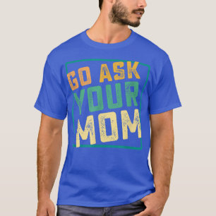 Mens Go Ask Your Mom Funny Fathers Day Ideas Hilar T-Shirt