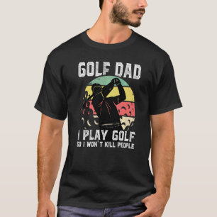 Mens Golf Dad I Play Golf So I Won't Kill People S T-Shirt