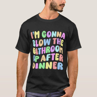 Mens gonna blow the bathroom up after dinner retro T-Shirt