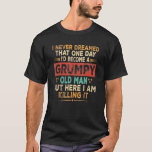 Mens Grumpy Old Man Here I Am Killing It Grumpy Gr T-Shirt