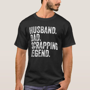 Mens Husband Dad Scrapping Legend Shirt Funny Fath