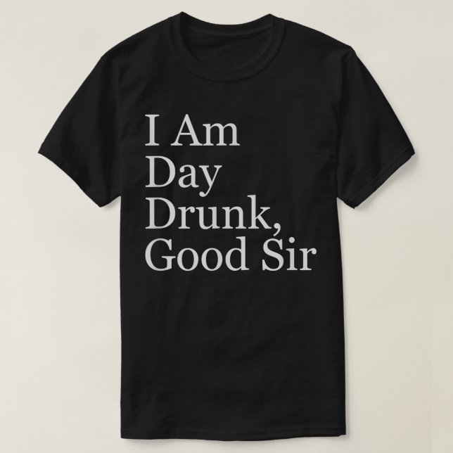 Mens I Am Day Drunk, Good Sir  T-Shirt (Design Front)