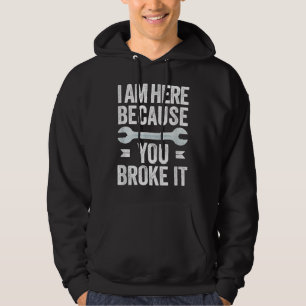 Mens I Am Here Because You Broke It Funny Mechanic Hoodie