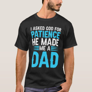 Mens I asked god for patience he made me a dad dad T-Shirt