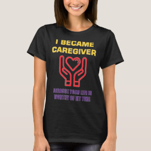 Mens I Became A Caregiver Because Your Life Is Wor T-Shirt