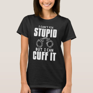 Mens I Cant Fix Stupid But I Can Cuff It Police Of T-Shirt