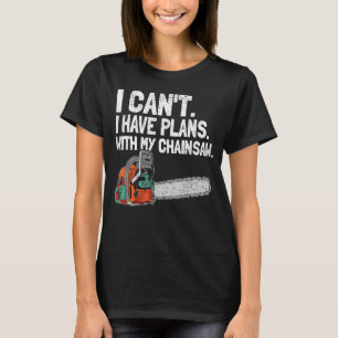Mens I Cant I Have Plan With My Chainsaw Woodworke T-Shirt