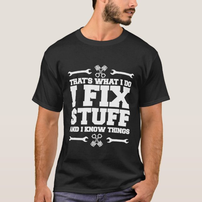 Mens I Fix Stuff And I Know Things Car Mechanic To T-Shirt (Front)