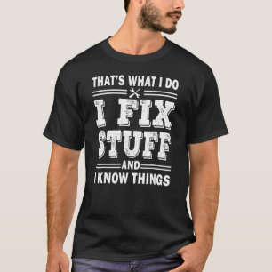 Mens I Fix Stuff And I Know Things Mechanic Fathe T-Shirt