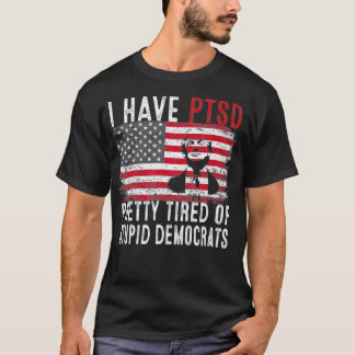Mens I Have PTSD Pretty Tired Of Stupid Democrats  T-Shirt