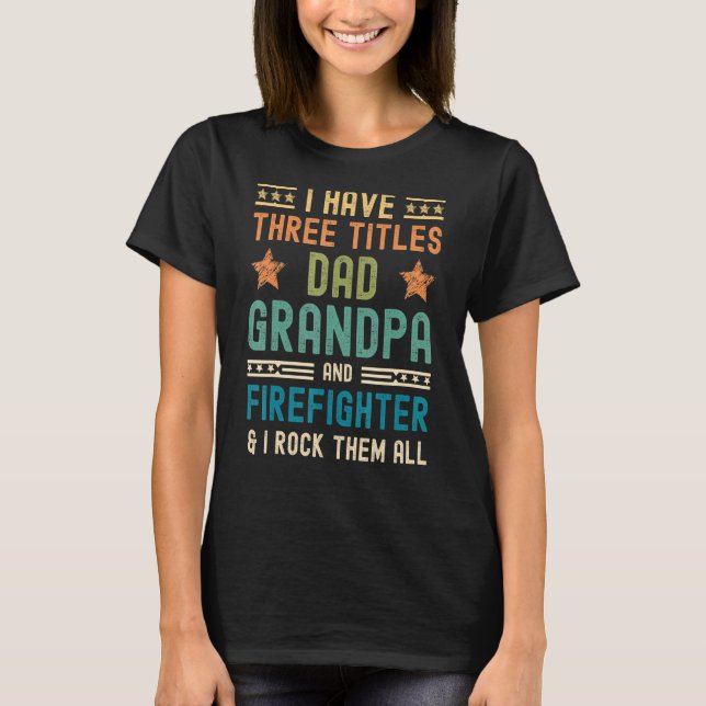 Mens I Have Three Titles Dad Grandpa Firefighter F T-Shirt (Front)