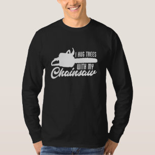 Mens I Hug Trees With My Chainsaw Logger Lumberja T-Shirt