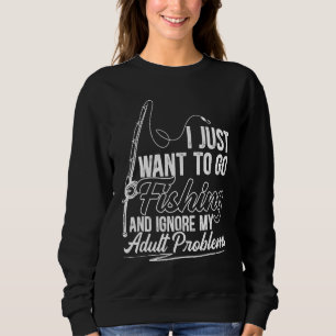 Mens I Just Want To Go Fishing And Ignore My Adult Sweatshirt