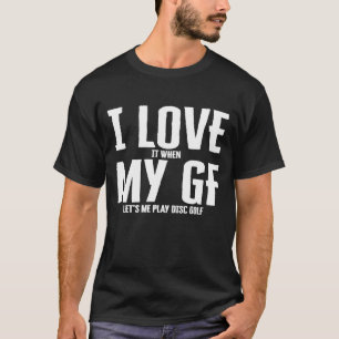 Mens I Love It When My Gf Lets Me Play Disc Golf T-Shirt